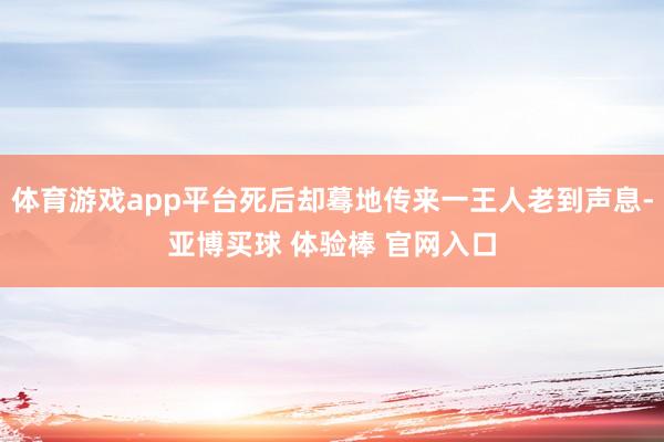 体育游戏app平台死后却蓦地传来一王人老到声息-亚博买球 体验棒 官网入口