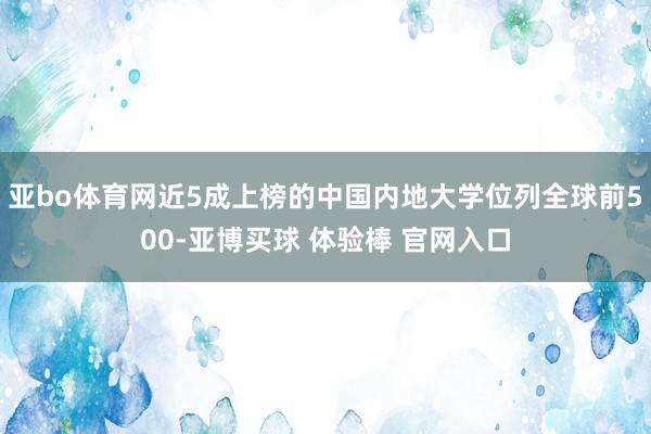 亚bo体育网近5成上榜的中国内地大学位列全球前500-亚博买球 体验棒 官网入口