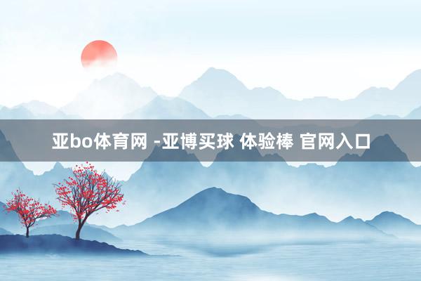 亚bo体育网 -亚博买球 体验棒 官网入口