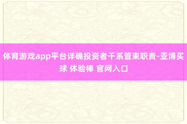 体育游戏app平台详确投资者干系管束职责-亚博买球 体验棒 官网入口