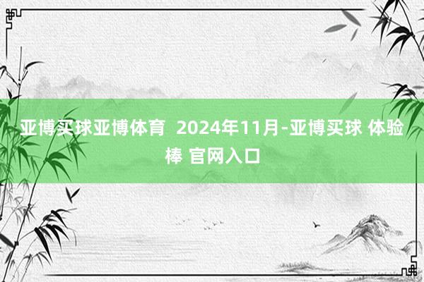 亚博买球亚博体育  2024年11月-亚博买球 体验棒 官网入口