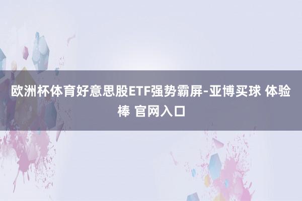 欧洲杯体育好意思股ETF强势霸屏-亚博买球 体验棒 官网入口