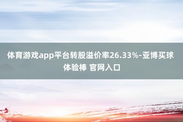 体育游戏app平台转股溢价率26.33%-亚博买球 体验棒 官网入口