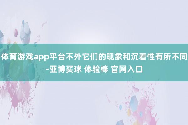 体育游戏app平台不外它们的现象和沉着性有所不同-亚博买球 体验棒 官网入口