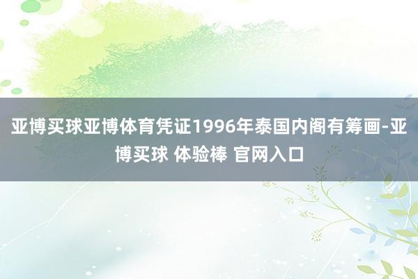 亚博买球亚博体育凭证1996年泰国内阁有筹画-亚博买球 体验棒 官网入口